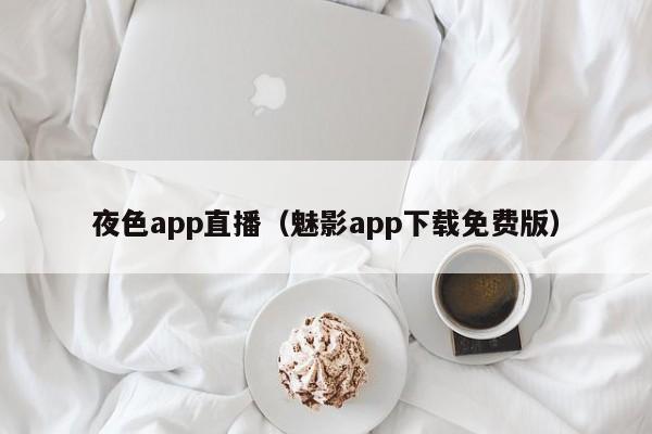 夜色app直播(魅影app下载免费版)